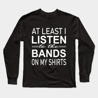 At least i listen to the bands on my shirts Long Sleeve T-Shirt